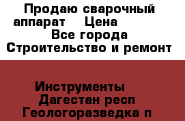 Продаю сварочный аппарат  › Цена ­ 2 500 - Все города Строительство и ремонт » Инструменты   . Дагестан респ.,Геологоразведка п.